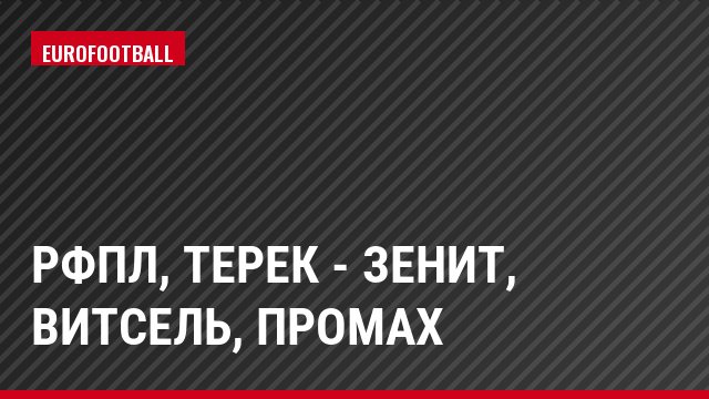 РФПЛ, Терек - Зенит, Витсель, Промах