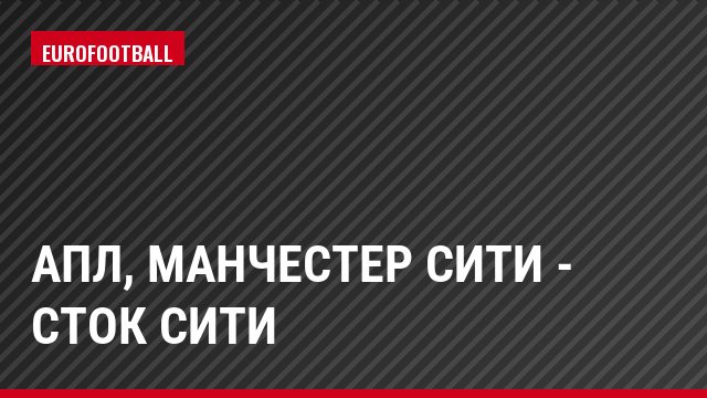 АПЛ, Манчестер Сити - Сток Сити