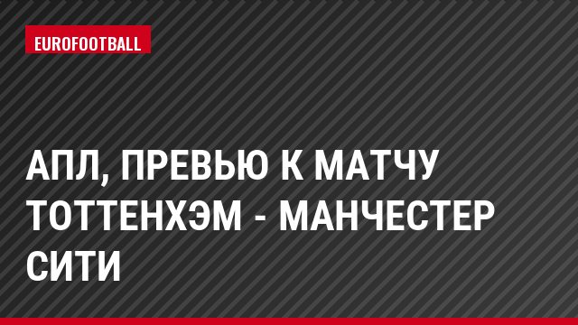 АПЛ, Превью к матчу Тоттенхэм - Манчестер Сити
