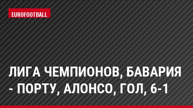Лига чемпионов, Бавария - Порту, Алонсо, Гол, 6-1