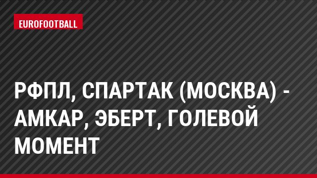РФПЛ, Спартак (Москва) - Амкар, Эберт, Голевой момент