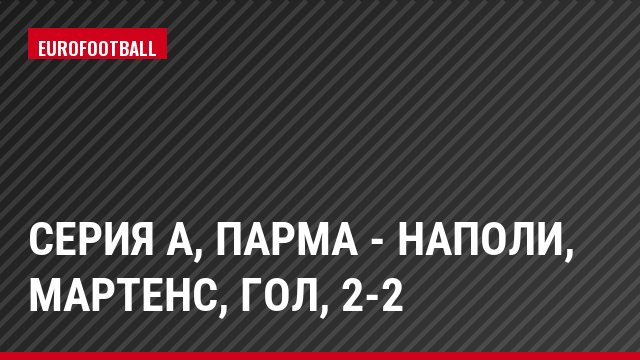 Серия А, Парма - Наполи, Мартенс, Гол, 2-2