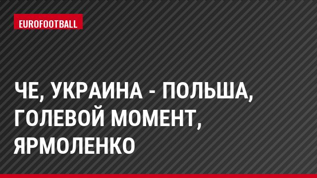 ЧЕ, Украина - Польша, Голевой момент, Ярмоленко