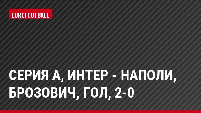 Серия А, Интер - Наполи, Брозович, Гол, 2-0