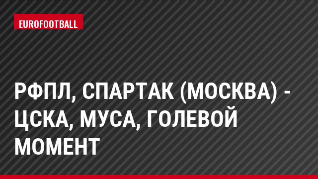 РФПЛ, Спартак (Москва) - ЦСКА, Муса, Голевой момент
