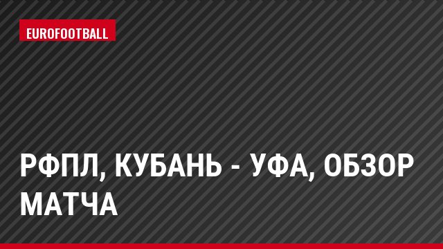 РФПЛ, Кубань - Уфа, Обзор матча