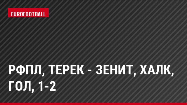 РФПЛ, Терек - Зенит, Халк, Гол, 1-2