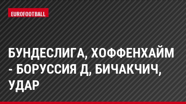 Бундеслига, Хоффенхайм - Боруссия Д, Бичакчич, Удар