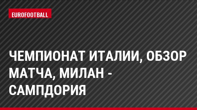 Чемпионат Италии, обзор матча, Милан - Сампдория