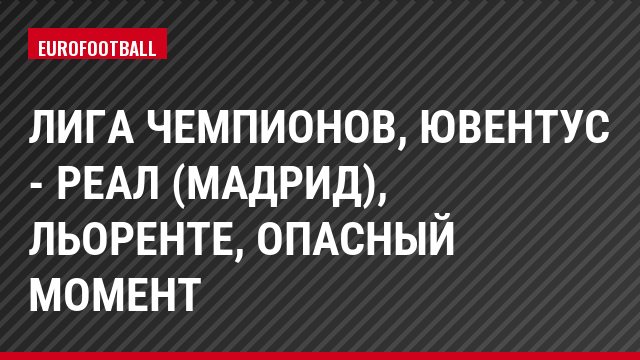 Лига чемпионов, Ювентус - Реал (Мадрид), Льоренте, Опасный момент