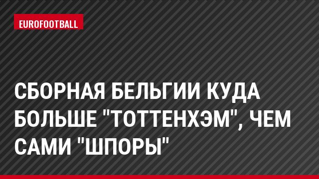 Сборная Бельгии куда больше "Тоттенхэм", чем сами "шпоры"