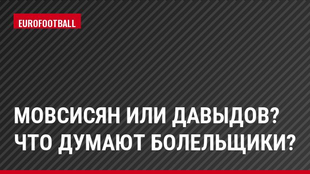 Мовсисян или Давыдов? Что думают болельщики?