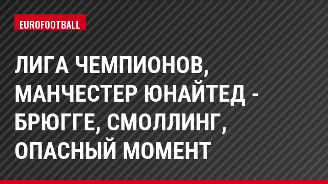 Лига чемпионов, Манчестер Юнайтед - Брюгге, Смоллинг, Опасный момент