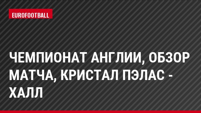 Чемпионат Англии, Обзор матча, Кристал Пэлас - Халл