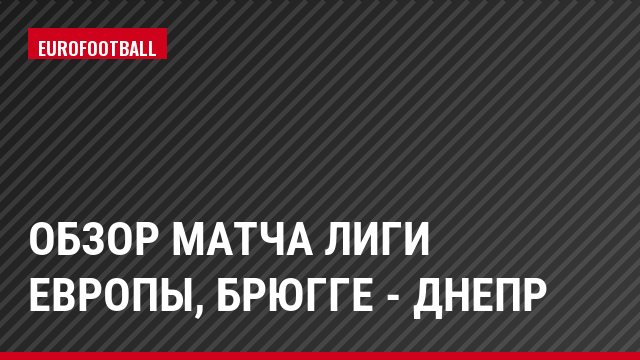 Обзор матча Лиги Европы, Брюгге - Днепр