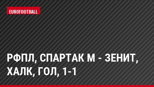 РФПЛ, Спартак М - Зенит, Халк, Гол, 1-1