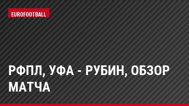 РФПЛ, Уфа - Рубин, Обзор матча