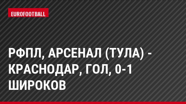 РФПЛ, Арсенал (Тула) - Краснодар, Гол, 0-1 Широков