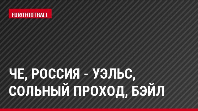 ЧЕ, Россия - Уэльс, Сольный проход, Бэйл
