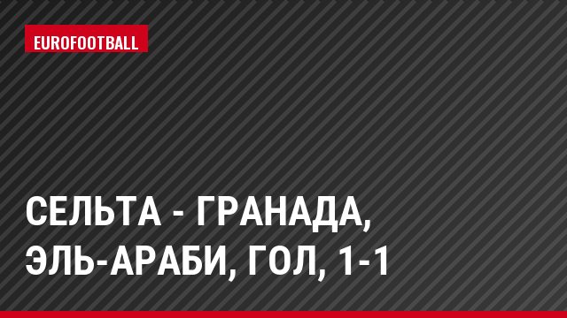 Сельта - Гранада, Эль-Араби, Гол, 1-1