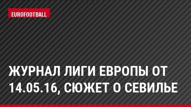 Журнал Лиги Европы от 14.05.16, Сюжет о Севилье