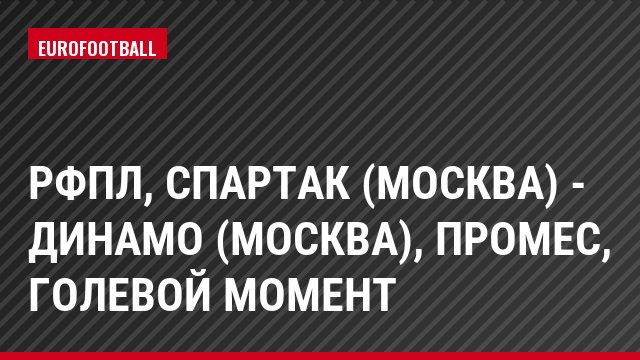 РФПЛ, Спартак (Москва) - Динамо (Москва), Промес, Голевой момент