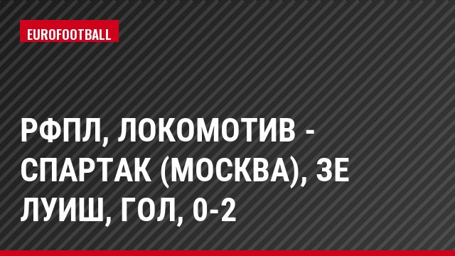 РФПЛ, Локомотив - Спартак (Москва), Зе Луиш, Гол, 0-2