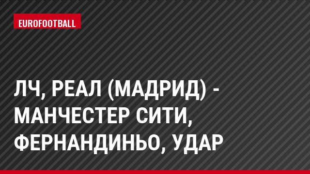 ЛЧ, Реал (Мадрид) - Манчестер Сити, Фернандиньо, Удар