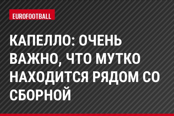 Капелло: Очень важно, что Мутко находится рядом со сборной