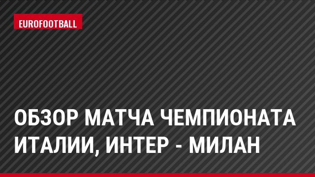 Обзор матча чемпионата Италии, Интер - Милан