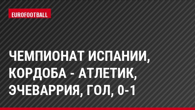 Чемпионат Испании, Кордоба - Атлетик, Эчеваррия, Гол, 0-1