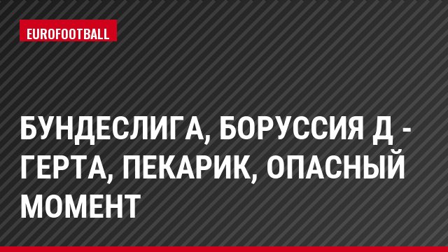 Бундеслига, Боруссия Д - Герта, Пекарик, Опасный момент