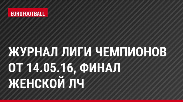 Журнал Лиги чемпионов от 14.05.16, Финал женской ЛЧ