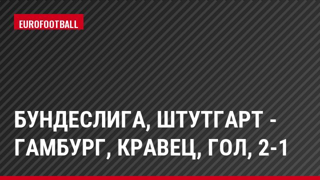 Бундеслига, Штутгарт - Гамбург, Кравец, Гол, 2-1