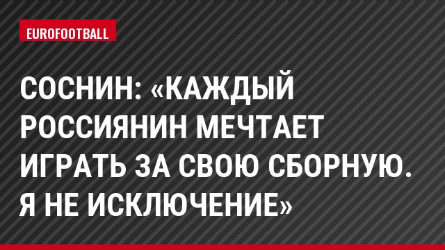 Соснин: «Каждый россиянин мечтает играть за свою сборную. Я не исключение»