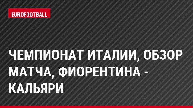 Чемпионат Италии, Обзор матча, Фиорентина - Кальяри