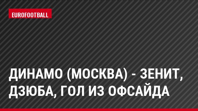 Динамо (Москва) - Зенит, Дзюба, Гол из офсайда
