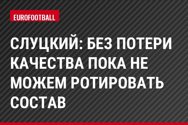 Слуцкий: Без потери качества пока не можем ротировать состав