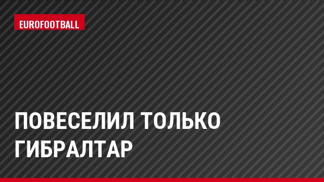 Повеселил только Гибралтар