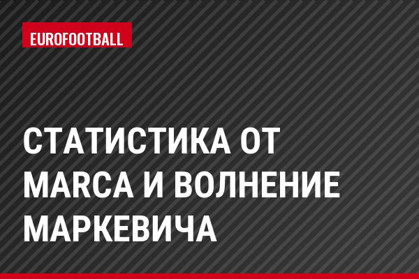 Статистика от Marca и волнение Маркевича