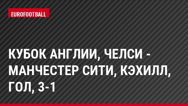 Кубок Англии, Челси - Манчестер Сити, Кэхилл, Гол, 3-1