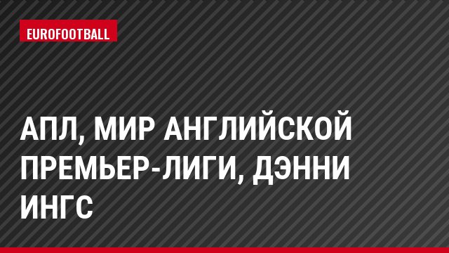 АПЛ, Мир английской премьер-лиги, Дэнни Ингс