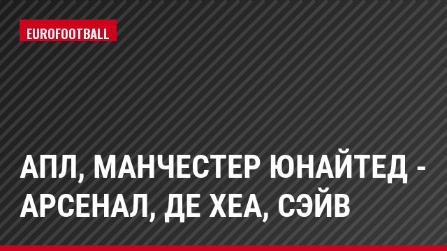 АПЛ, Манчестер Юнайтед - Арсенал, де Хеа, Сэйв