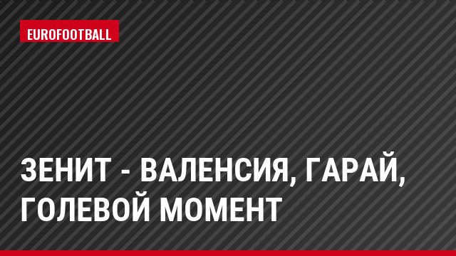 Зенит - Валенсия, Гарай, Голевой момент