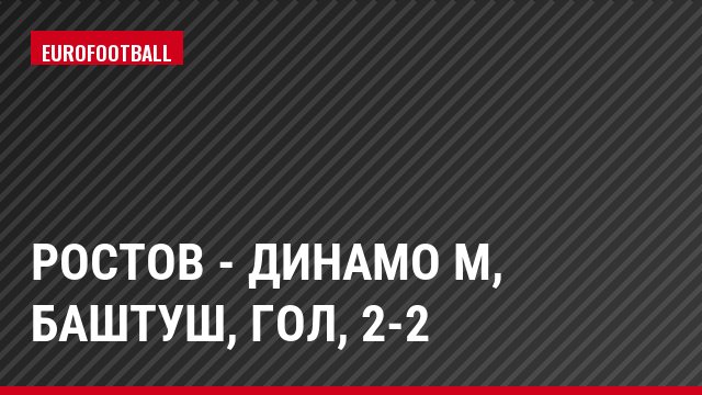 Ростов - Динамо М, Баштуш, Гол, 2-2