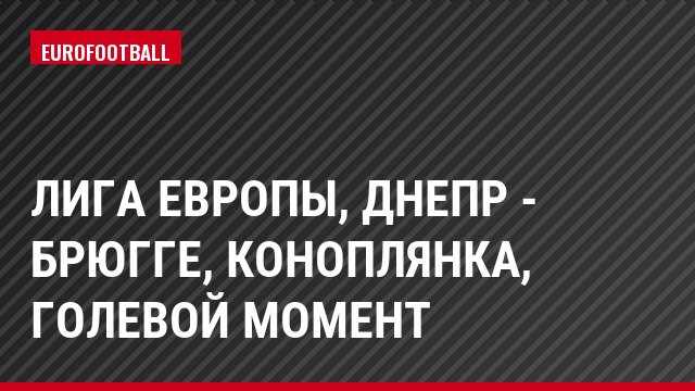 Лига Европы, Днепр - Брюгге, Коноплянка, Голевой момент