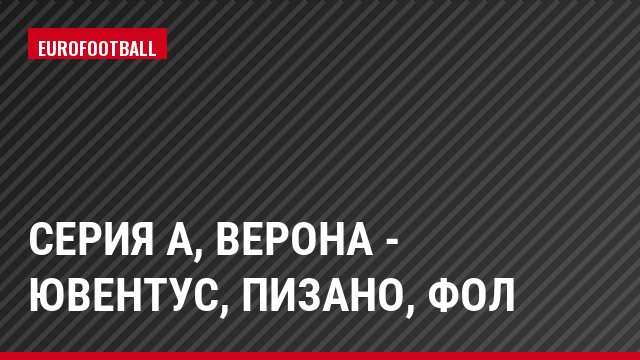 Серия А, Верона - Ювентус, Пизано, Фол
