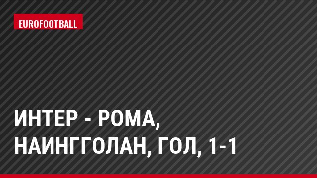 Интер - Рома, Наингголан, Гол, 1-1