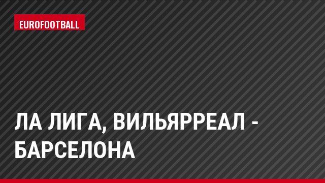 Ла Лига, Вильярреал - Барселона