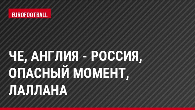 ЧЕ, Англия - Россия, Опасный момент, Лаллана